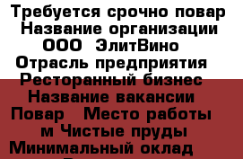 Требуется срочно повар › Название организации ­ ООО “ЭлитВино“ › Отрасль предприятия ­ Ресторанный бизнес › Название вакансии ­ Повар › Место работы ­  м.Чистые пруды › Минимальный оклад ­ 40 000 › Возраст до ­ 35 - Московская обл. Работа » Вакансии   